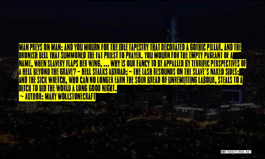 Mary Wollstonecraft Quotes: Man Preys On Man; And You Mourn For The Idle Tapestry That Decorated A Gothic Pillar, And The Dronish Bell