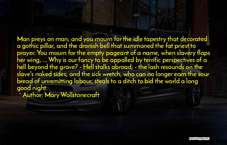 Mary Wollstonecraft Quotes: Man Preys On Man; And You Mourn For The Idle Tapestry That Decorated A Gothic Pillar, And The Dronish Bell