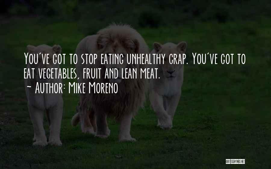 Mike Moreno Quotes: You've Got To Stop Eating Unhealthy Crap. You've Got To Eat Vegetables, Fruit And Lean Meat.