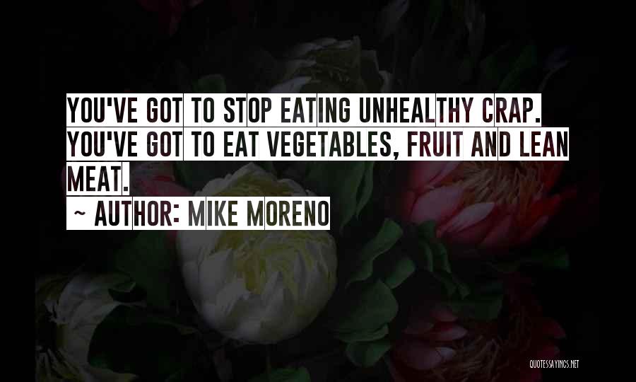 Mike Moreno Quotes: You've Got To Stop Eating Unhealthy Crap. You've Got To Eat Vegetables, Fruit And Lean Meat.