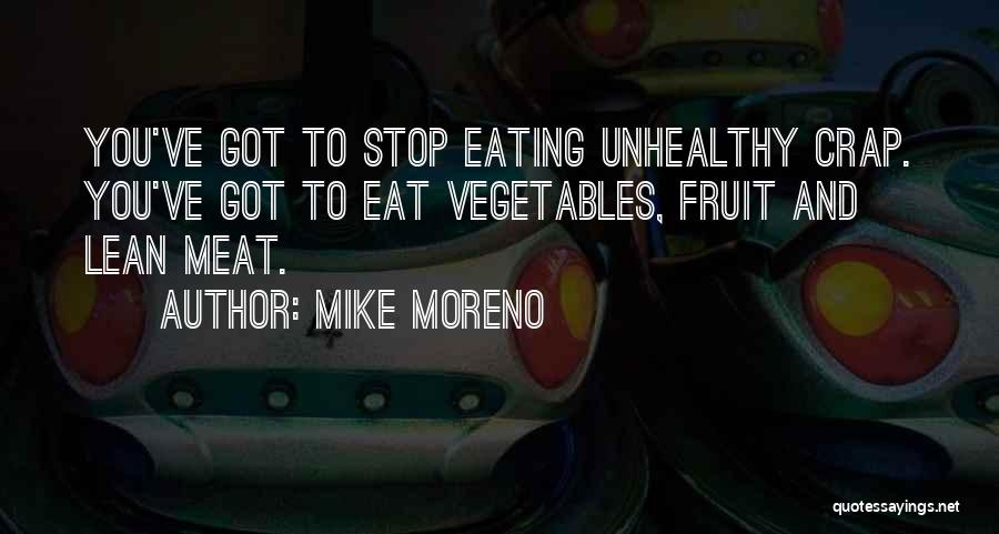 Mike Moreno Quotes: You've Got To Stop Eating Unhealthy Crap. You've Got To Eat Vegetables, Fruit And Lean Meat.
