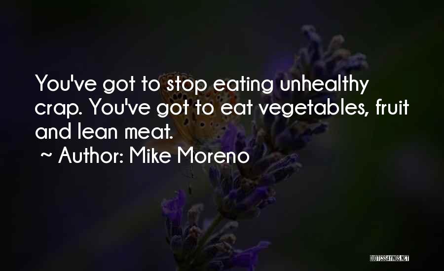 Mike Moreno Quotes: You've Got To Stop Eating Unhealthy Crap. You've Got To Eat Vegetables, Fruit And Lean Meat.