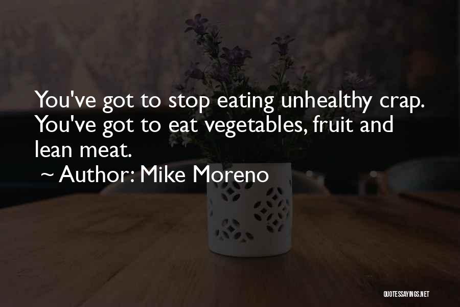 Mike Moreno Quotes: You've Got To Stop Eating Unhealthy Crap. You've Got To Eat Vegetables, Fruit And Lean Meat.