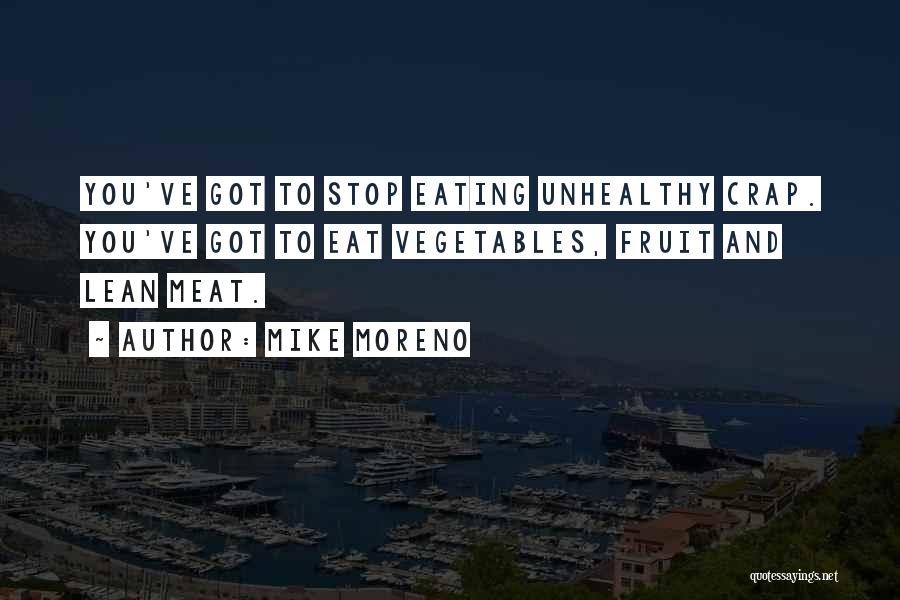 Mike Moreno Quotes: You've Got To Stop Eating Unhealthy Crap. You've Got To Eat Vegetables, Fruit And Lean Meat.