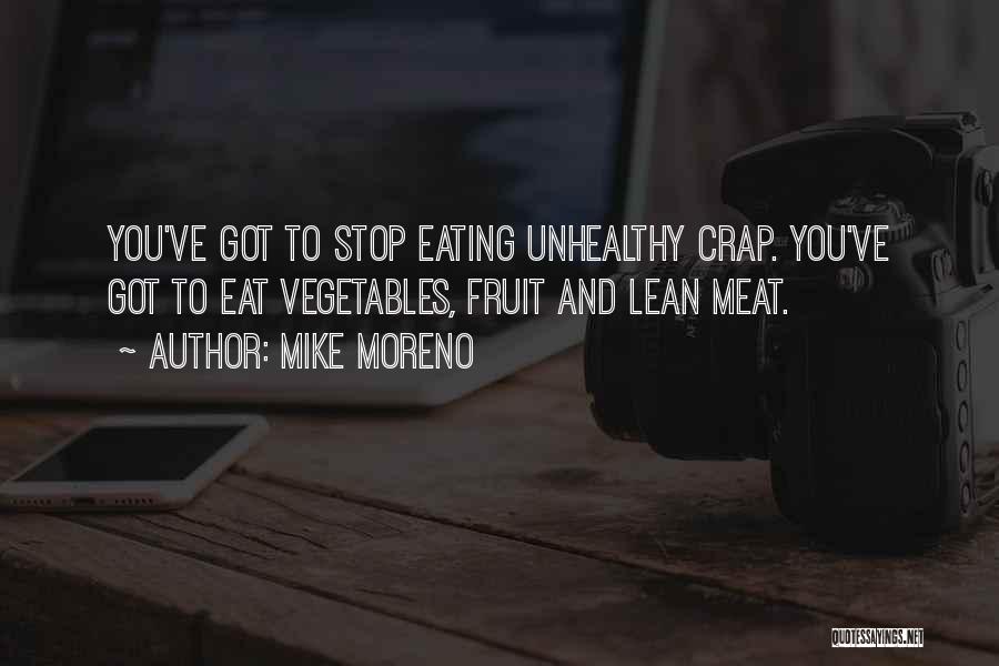 Mike Moreno Quotes: You've Got To Stop Eating Unhealthy Crap. You've Got To Eat Vegetables, Fruit And Lean Meat.