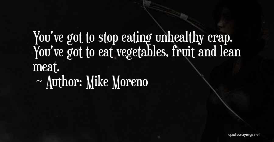 Mike Moreno Quotes: You've Got To Stop Eating Unhealthy Crap. You've Got To Eat Vegetables, Fruit And Lean Meat.
