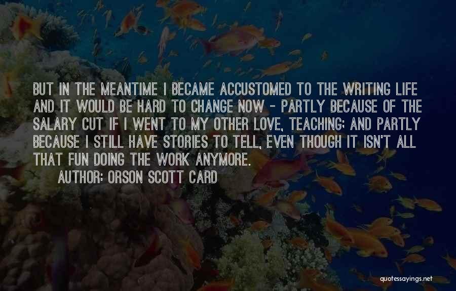 Orson Scott Card Quotes: But In The Meantime I Became Accustomed To The Writing Life And It Would Be Hard To Change Now -