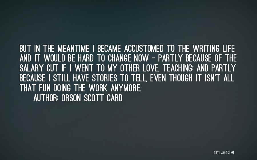 Orson Scott Card Quotes: But In The Meantime I Became Accustomed To The Writing Life And It Would Be Hard To Change Now -