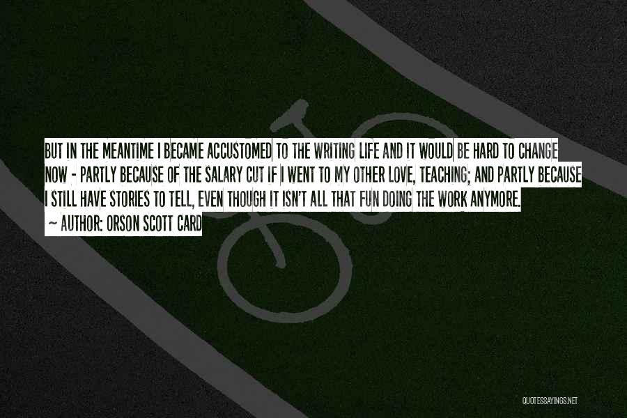 Orson Scott Card Quotes: But In The Meantime I Became Accustomed To The Writing Life And It Would Be Hard To Change Now -