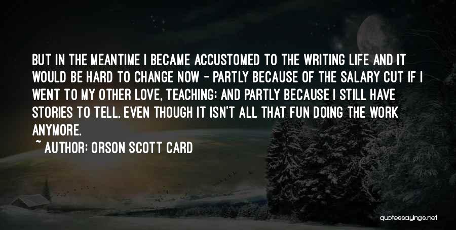 Orson Scott Card Quotes: But In The Meantime I Became Accustomed To The Writing Life And It Would Be Hard To Change Now -