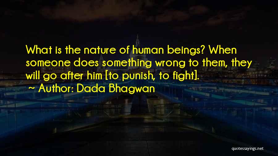 Dada Bhagwan Quotes: What Is The Nature Of Human Beings? When Someone Does Something Wrong To Them, They Will Go After Him [to