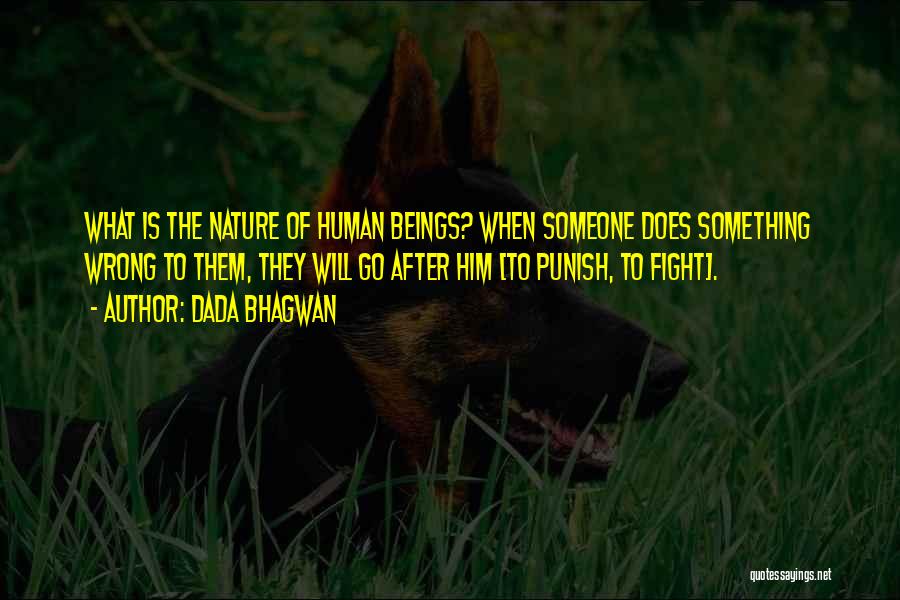 Dada Bhagwan Quotes: What Is The Nature Of Human Beings? When Someone Does Something Wrong To Them, They Will Go After Him [to