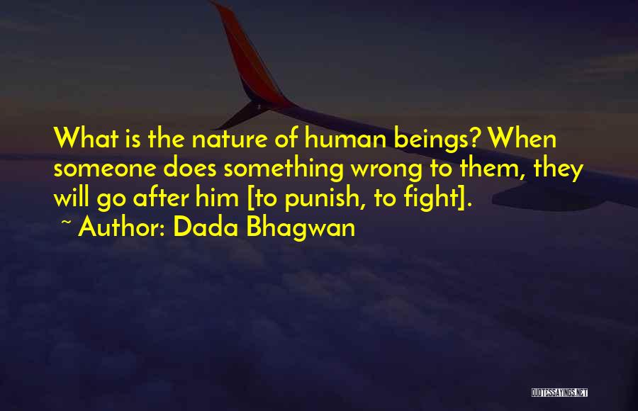 Dada Bhagwan Quotes: What Is The Nature Of Human Beings? When Someone Does Something Wrong To Them, They Will Go After Him [to