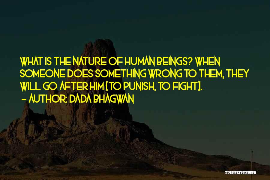 Dada Bhagwan Quotes: What Is The Nature Of Human Beings? When Someone Does Something Wrong To Them, They Will Go After Him [to