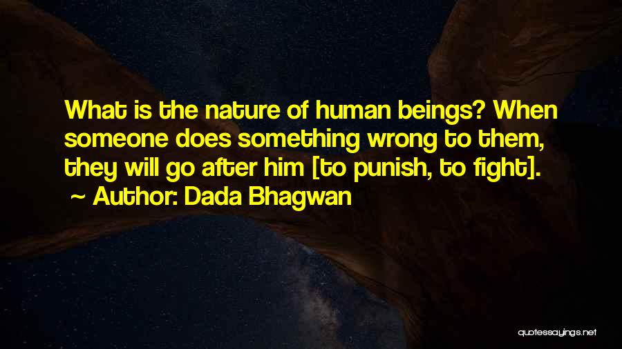 Dada Bhagwan Quotes: What Is The Nature Of Human Beings? When Someone Does Something Wrong To Them, They Will Go After Him [to