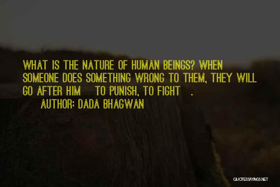 Dada Bhagwan Quotes: What Is The Nature Of Human Beings? When Someone Does Something Wrong To Them, They Will Go After Him [to