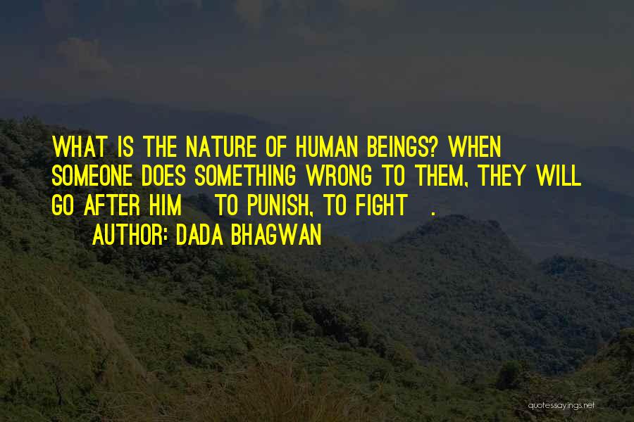 Dada Bhagwan Quotes: What Is The Nature Of Human Beings? When Someone Does Something Wrong To Them, They Will Go After Him [to