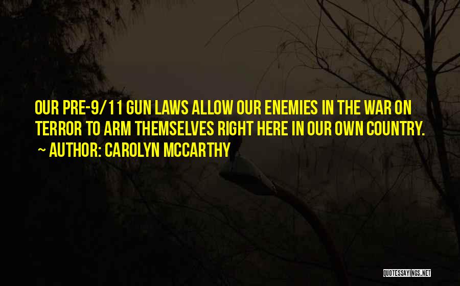 Carolyn McCarthy Quotes: Our Pre-9/11 Gun Laws Allow Our Enemies In The War On Terror To Arm Themselves Right Here In Our Own