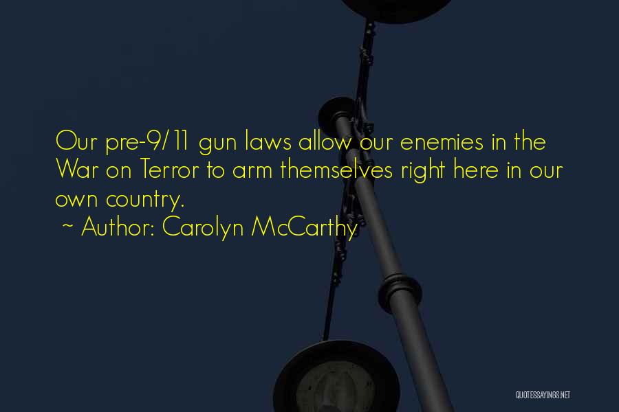 Carolyn McCarthy Quotes: Our Pre-9/11 Gun Laws Allow Our Enemies In The War On Terror To Arm Themselves Right Here In Our Own