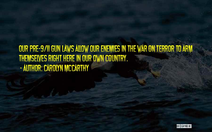 Carolyn McCarthy Quotes: Our Pre-9/11 Gun Laws Allow Our Enemies In The War On Terror To Arm Themselves Right Here In Our Own