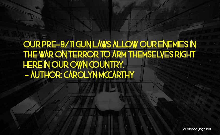 Carolyn McCarthy Quotes: Our Pre-9/11 Gun Laws Allow Our Enemies In The War On Terror To Arm Themselves Right Here In Our Own