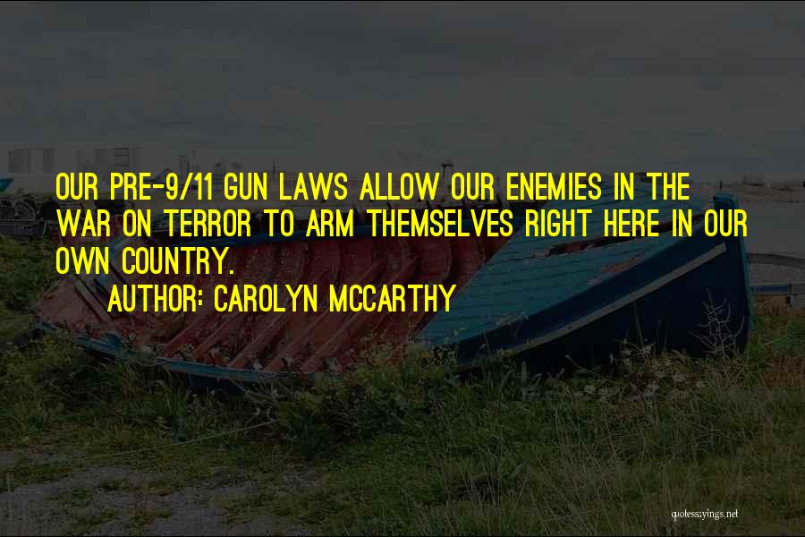 Carolyn McCarthy Quotes: Our Pre-9/11 Gun Laws Allow Our Enemies In The War On Terror To Arm Themselves Right Here In Our Own