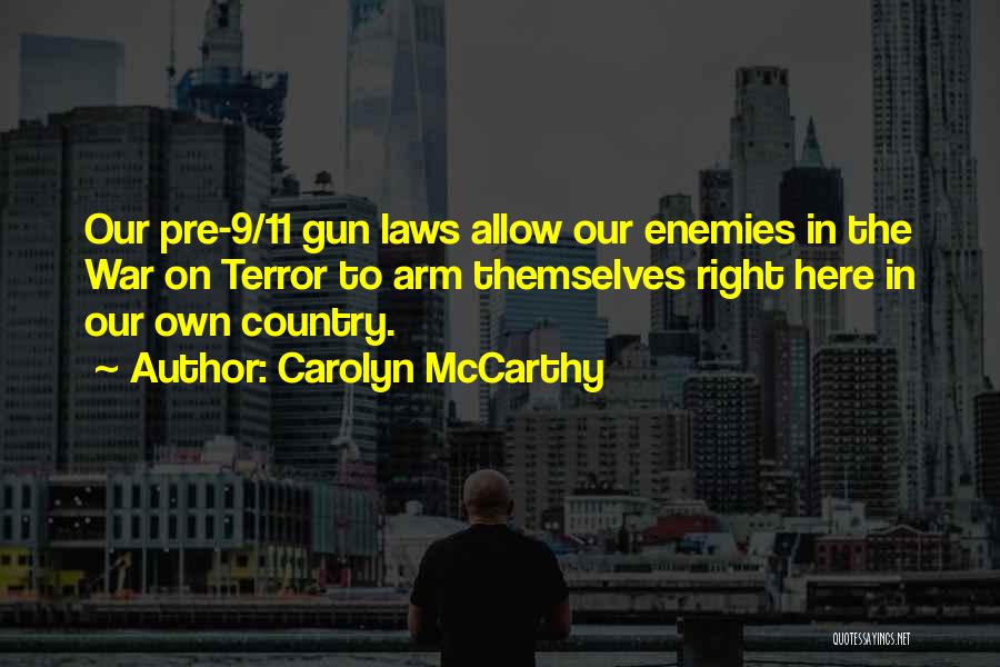 Carolyn McCarthy Quotes: Our Pre-9/11 Gun Laws Allow Our Enemies In The War On Terror To Arm Themselves Right Here In Our Own