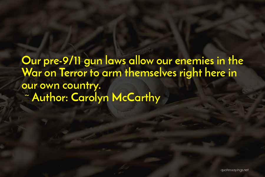 Carolyn McCarthy Quotes: Our Pre-9/11 Gun Laws Allow Our Enemies In The War On Terror To Arm Themselves Right Here In Our Own