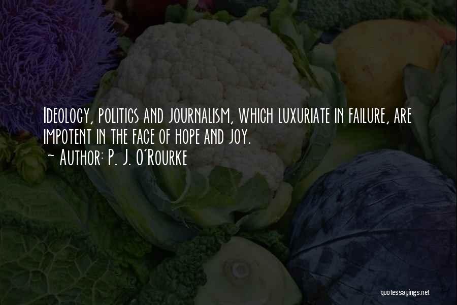 P. J. O'Rourke Quotes: Ideology, Politics And Journalism, Which Luxuriate In Failure, Are Impotent In The Face Of Hope And Joy.