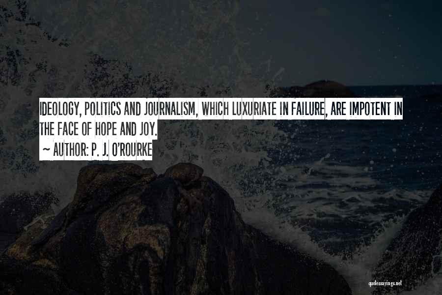 P. J. O'Rourke Quotes: Ideology, Politics And Journalism, Which Luxuriate In Failure, Are Impotent In The Face Of Hope And Joy.