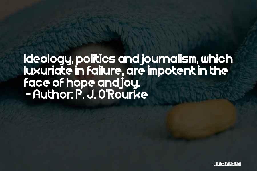 P. J. O'Rourke Quotes: Ideology, Politics And Journalism, Which Luxuriate In Failure, Are Impotent In The Face Of Hope And Joy.