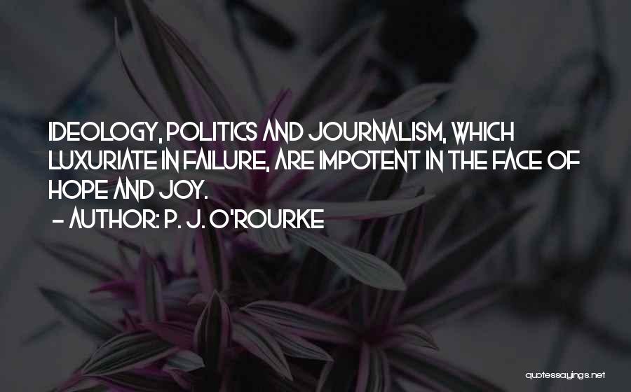 P. J. O'Rourke Quotes: Ideology, Politics And Journalism, Which Luxuriate In Failure, Are Impotent In The Face Of Hope And Joy.