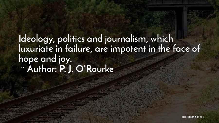 P. J. O'Rourke Quotes: Ideology, Politics And Journalism, Which Luxuriate In Failure, Are Impotent In The Face Of Hope And Joy.