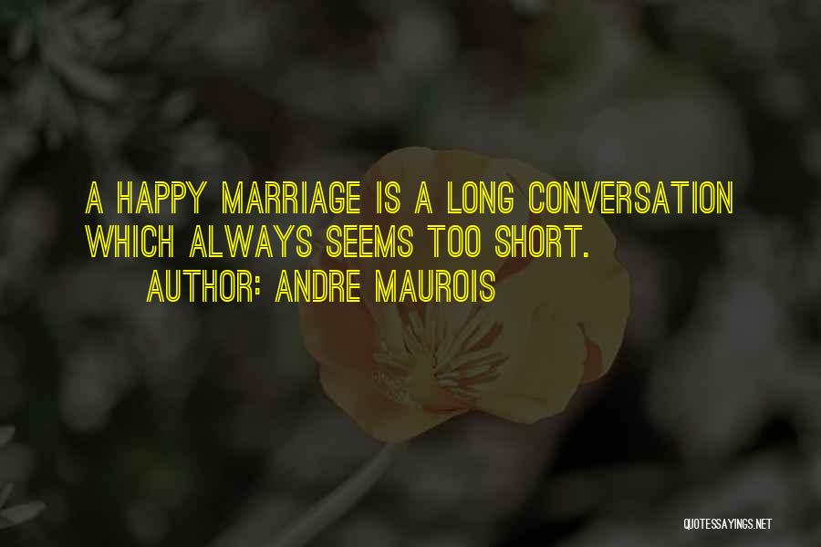 Andre Maurois Quotes: A Happy Marriage Is A Long Conversation Which Always Seems Too Short.