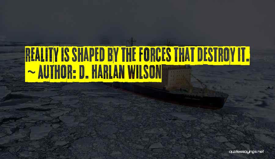 D. Harlan Wilson Quotes: Reality Is Shaped By The Forces That Destroy It.