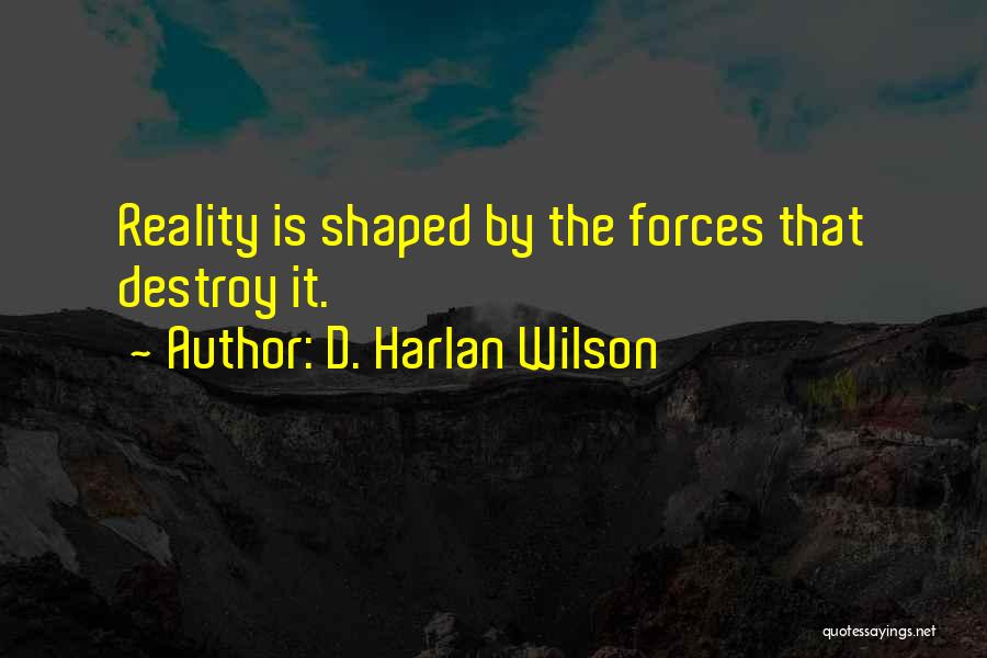 D. Harlan Wilson Quotes: Reality Is Shaped By The Forces That Destroy It.