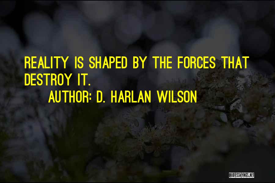 D. Harlan Wilson Quotes: Reality Is Shaped By The Forces That Destroy It.