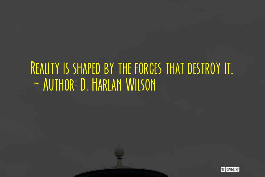 D. Harlan Wilson Quotes: Reality Is Shaped By The Forces That Destroy It.