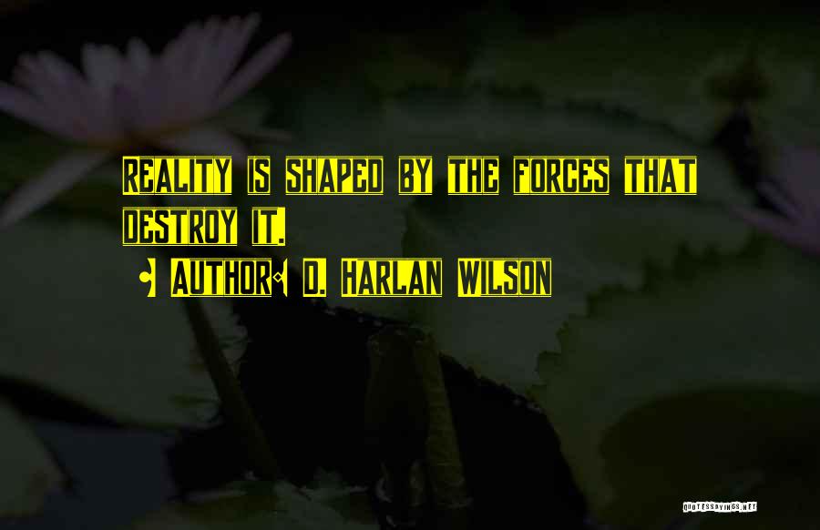 D. Harlan Wilson Quotes: Reality Is Shaped By The Forces That Destroy It.