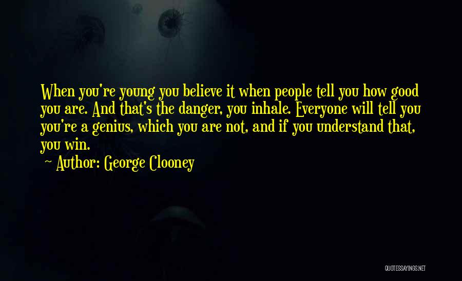 George Clooney Quotes: When You're Young You Believe It When People Tell You How Good You Are. And That's The Danger, You Inhale.