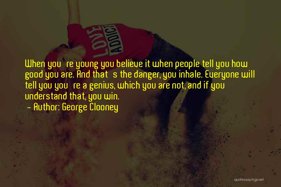 George Clooney Quotes: When You're Young You Believe It When People Tell You How Good You Are. And That's The Danger, You Inhale.