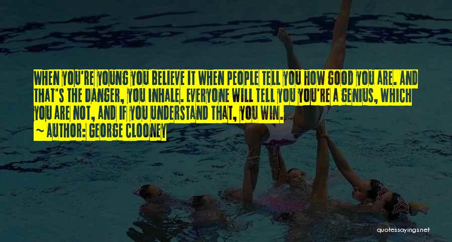 George Clooney Quotes: When You're Young You Believe It When People Tell You How Good You Are. And That's The Danger, You Inhale.