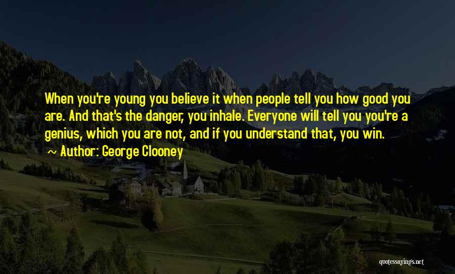 George Clooney Quotes: When You're Young You Believe It When People Tell You How Good You Are. And That's The Danger, You Inhale.