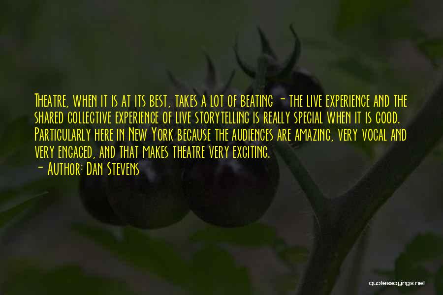 Dan Stevens Quotes: Theatre, When It Is At Its Best, Takes A Lot Of Beating - The Live Experience And The Shared Collective