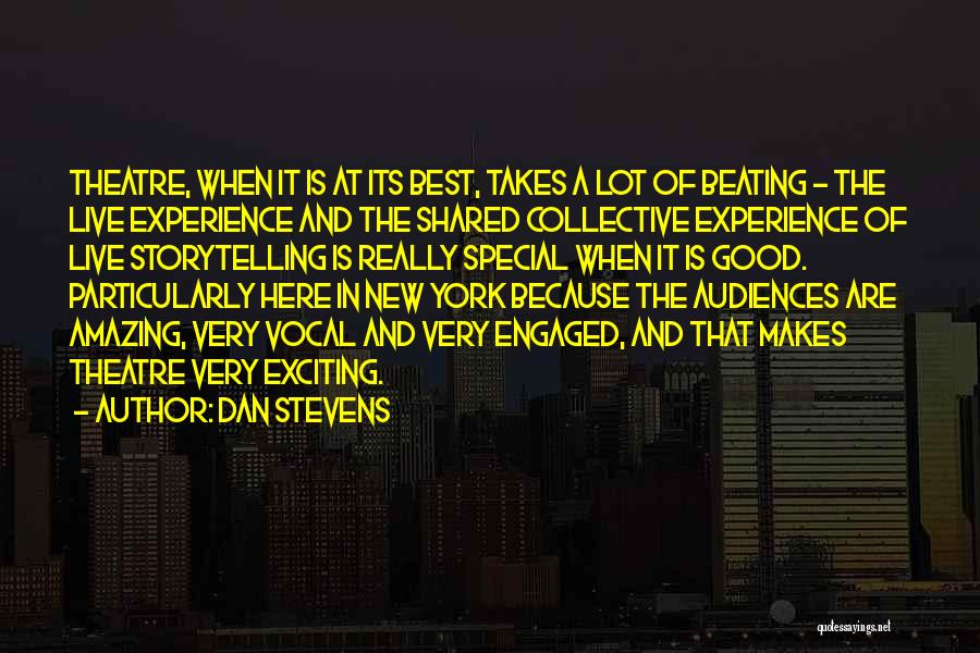 Dan Stevens Quotes: Theatre, When It Is At Its Best, Takes A Lot Of Beating - The Live Experience And The Shared Collective