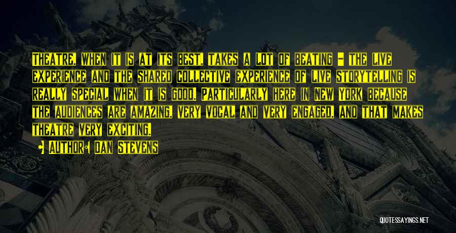 Dan Stevens Quotes: Theatre, When It Is At Its Best, Takes A Lot Of Beating - The Live Experience And The Shared Collective