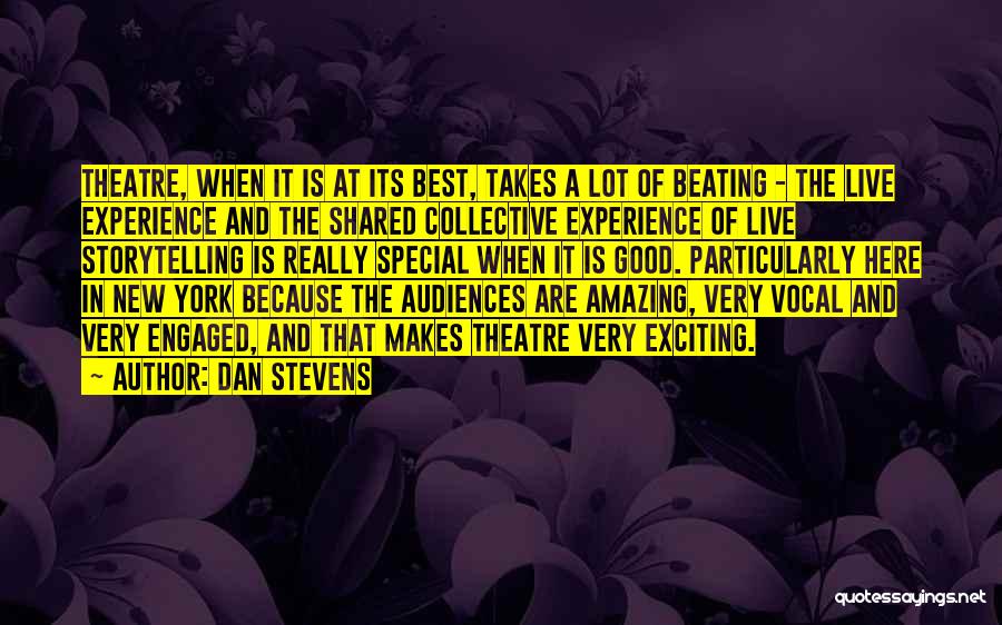 Dan Stevens Quotes: Theatre, When It Is At Its Best, Takes A Lot Of Beating - The Live Experience And The Shared Collective