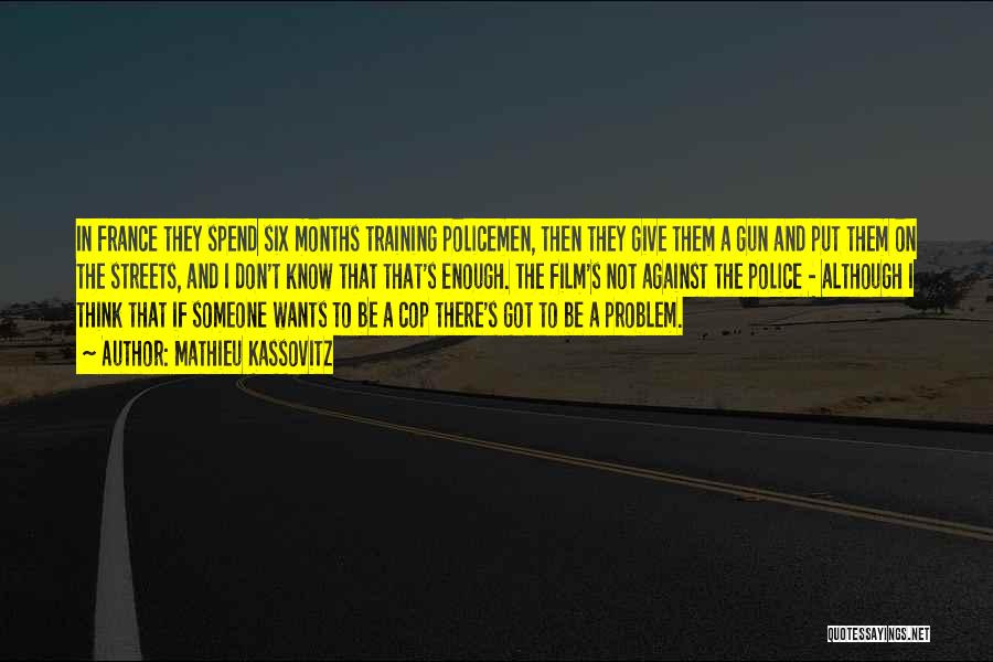 Mathieu Kassovitz Quotes: In France They Spend Six Months Training Policemen, Then They Give Them A Gun And Put Them On The Streets,