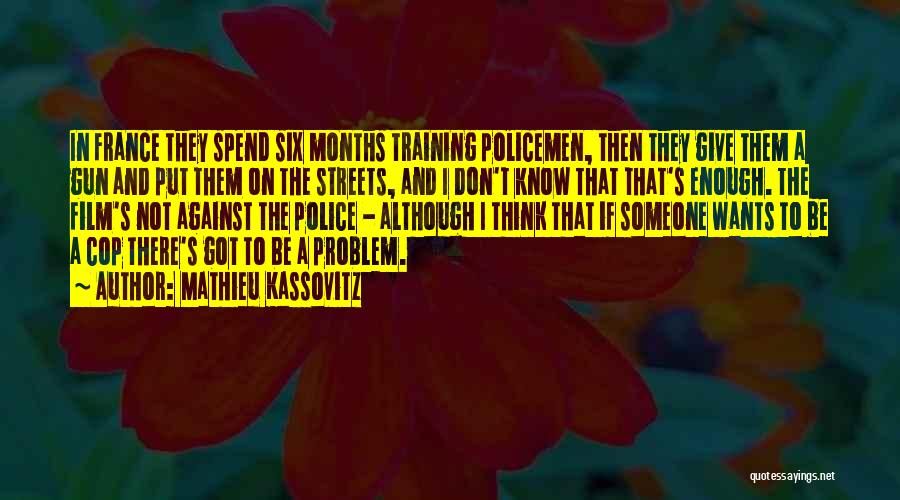 Mathieu Kassovitz Quotes: In France They Spend Six Months Training Policemen, Then They Give Them A Gun And Put Them On The Streets,