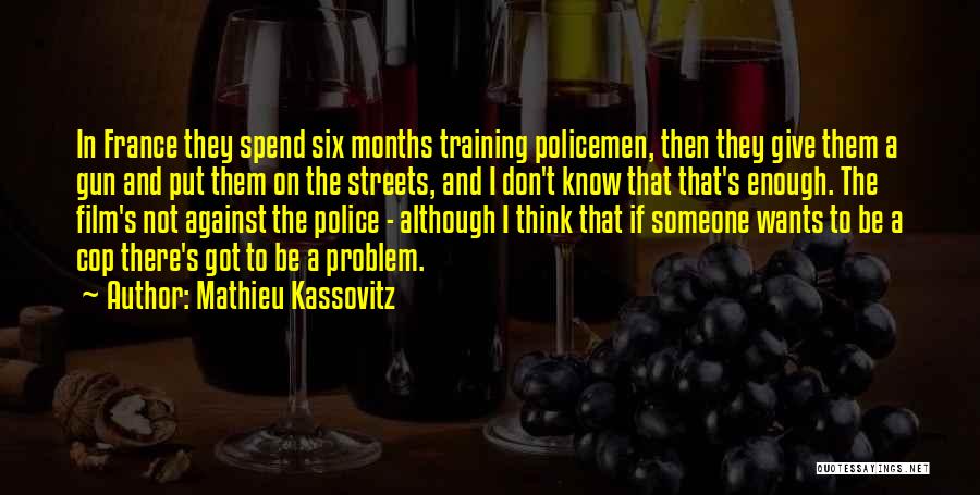 Mathieu Kassovitz Quotes: In France They Spend Six Months Training Policemen, Then They Give Them A Gun And Put Them On The Streets,